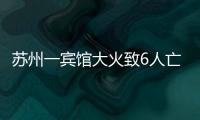 苏州一宾馆大火致6人亡：环境“脏乱差”，内部有出租房