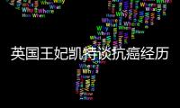 英国王妃凯特谈抗癌经历：人生的新状态，需要时间