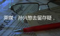 英媒：孙兴慜去留存疑，新赛季库杜斯、特尔和索兰克联袂进攻组合