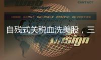 自残式关税血洗美股，三大股指创近5年最大单日跌幅