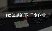 自媒体潮流下 门窗企业有必要加入微信营销？