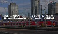 舒适的生活
，从进入铝合金门窗开始!