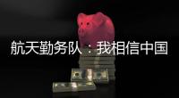 航天勤务队	：我相信中国航天丨我信