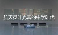 航天员叶光富的中学时代
：乐于助人，自律而多彩