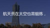 航天员在太空也需锻炼，吃饭5天不重样