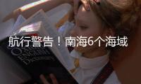 航行警告！南海6个海域军事训练，禁止驶入