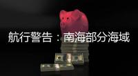 航行警告
：南海部分海域进行实弹射击	
，禁止驶入