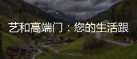 艺和高端门：您的生活跟上智能节奏了吗?