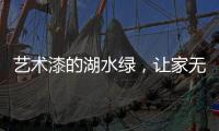 艺术漆的湖水绿，让家无限简约大气