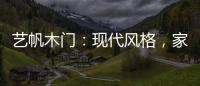 艺帆木门	
：现代风格
，家就该如此精致