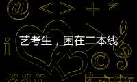 艺考生	，困在二本线