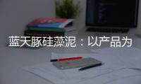 蓝天豚硅藻泥：以产品为核心 以创新为驱动力