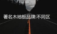 著名木地板品牌:不同区域木地板的护理