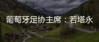 葡萄牙足协主席：若塔永远与我们同在
，感谢所有对他家人支持的人