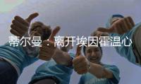 蒂尔曼�：离开埃因霍温心情复杂，但有时候你需要继续前进