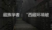 藏族学者：“西藏环境破坏论”是认识匮乏
、无的放矢的抹黑