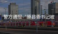 警方通报“原县委书记被绑架案”：已解救
，网传家属付千万赎金失实