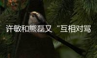 许敏和熊磊又“互相对骂”了	！这次是因为许敏晒出了姚策的户口本
