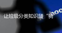 让垃圾分类知识随“骑”而行	！共享单车变身“移动的环保宣传站”