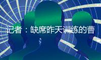 记者：缺席昨天训练的曹永竞今天参加训练 下一场战日本能上
