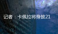 记者：卡佩拉将身披21号球衣为火箭队效力