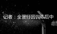 记者
：全晋旴因训练后中暑提前退出东亚杯 龙仁现在将近40度了