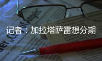 记者	：加拉塔萨雷想分期付7500万欧签奥斯梅恩，那不勒斯拒绝