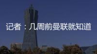 记者：几周前曼联就知道约克雷斯不想来�
，后者未拒绝任何球队
