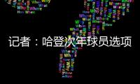 记者：哈登次年球员选项价值4230万美元
，但仅1330万美元保障