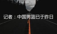 记者：中国男篮已于昨日集结，曾凡博报到但后续将离队前往德国治疗