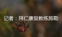 记者：拜仁康复教练施勒塞尔、体能教练克尔特已经离队