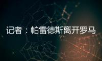 记者�：帕雷德斯离开罗马已敲定	，即将成为博卡青年球员