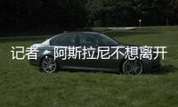 记者	
：阿斯拉尼不想离开意大利，他拒绝了所有国外俱乐部报价