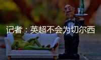 记者：英超不会为切尔西推迟比赛，蓝军没有足够时间正常备战