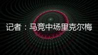 记者：马竞中场里克尔梅抵达贝蒂斯
，球员转会费800万欧&签约5年