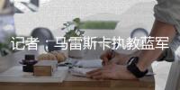 记者
	：马雷斯卡执教蓝军首个赛季相当精彩，他应获得很多赞誉