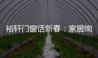 裕轩门窗话新春�：家居绚丽多彩	，过节红红火火