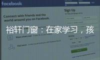 裕轩门窗�：在家学习，孩子更需要隔音门窗