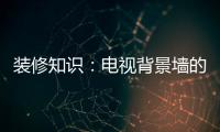 装修知识
：电视背景墙的装饰要点