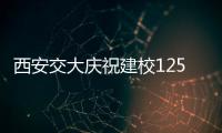 西安交大庆祝建校125周年 校长：大学应了解社会发展之需