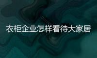 衣柜企业怎样看待大家居之势