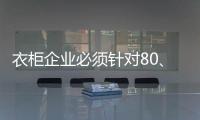 衣柜企业必须针对80�、90后刚需做转型