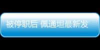 被停职后 佩通坦最新发声
	：向民众致歉 将继续为国家工作