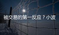被交易的第一反应	？小波特：我不是焦虑的人 得知消息直接睡觉了