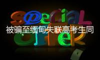 被骗至缅甸失联高考生同车乘客亲述：一起拼车4小时
，同乘人都劝他回家
，次日收“报平安”定位