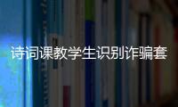 诗词课教学生识别诈骗套路�！斗门这堂跨界课堂有意思