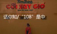 话你知/“108”是中国人的吉祥数字
？