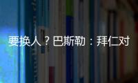 要换人
？巴斯勒：拜仁对埃贝尔不满意
，听说拜仁和法鹰总监有联系