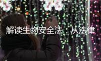 解读生物安全法：从法律层面筑牢国家生物安全防线