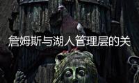 詹姆斯与湖人管理层的关系，已经破裂，一点就爆